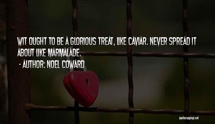 Noel Coward Quotes: Wit Ought To Be A Glorious Treat, Like Caviar. Never Spread It About Like Marmalade.