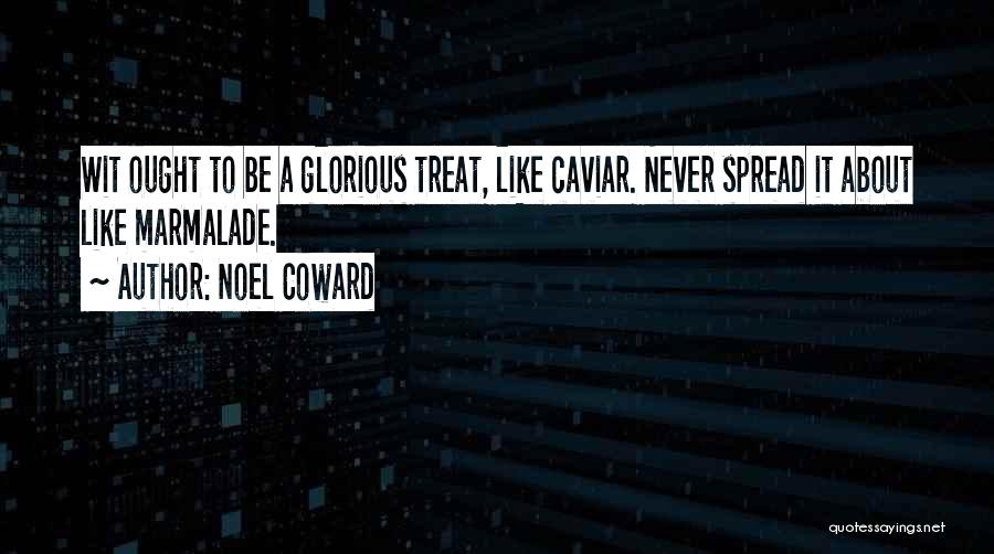 Noel Coward Quotes: Wit Ought To Be A Glorious Treat, Like Caviar. Never Spread It About Like Marmalade.