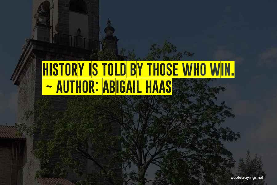 Abigail Haas Quotes: History Is Told By Those Who Win.