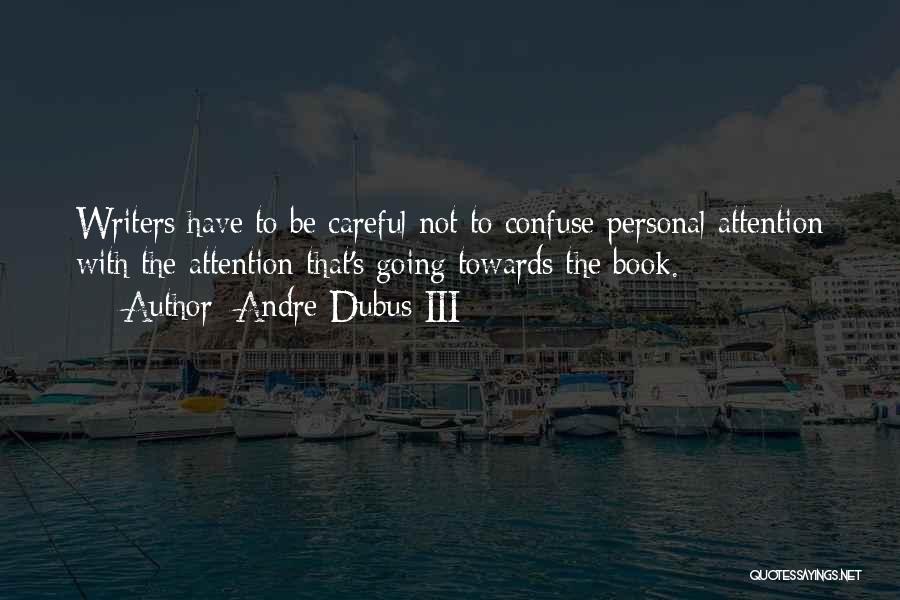 Andre Dubus III Quotes: Writers Have To Be Careful Not To Confuse Personal Attention With The Attention That's Going Towards The Book.