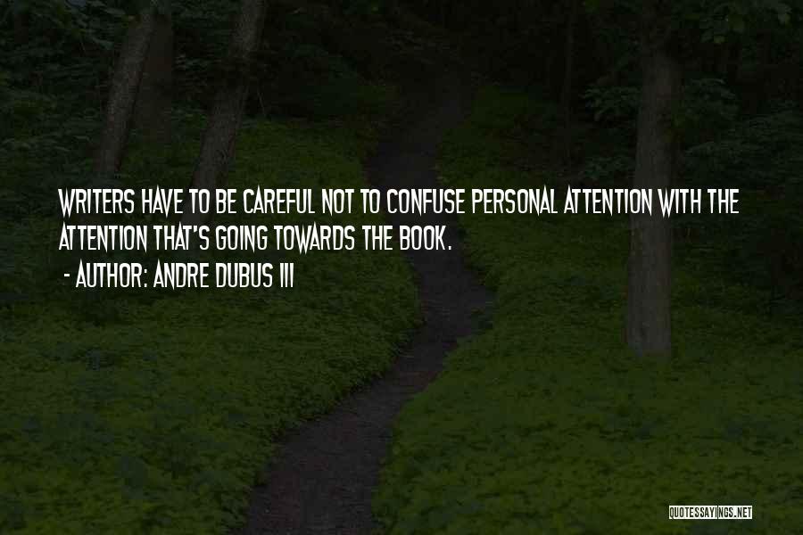 Andre Dubus III Quotes: Writers Have To Be Careful Not To Confuse Personal Attention With The Attention That's Going Towards The Book.