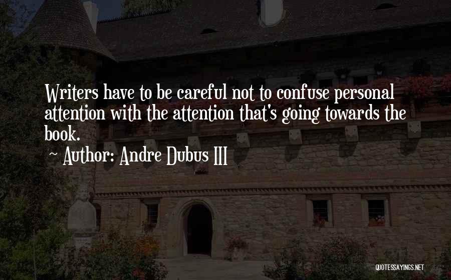 Andre Dubus III Quotes: Writers Have To Be Careful Not To Confuse Personal Attention With The Attention That's Going Towards The Book.