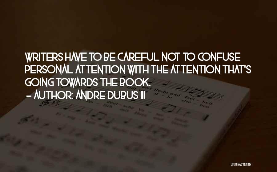Andre Dubus III Quotes: Writers Have To Be Careful Not To Confuse Personal Attention With The Attention That's Going Towards The Book.