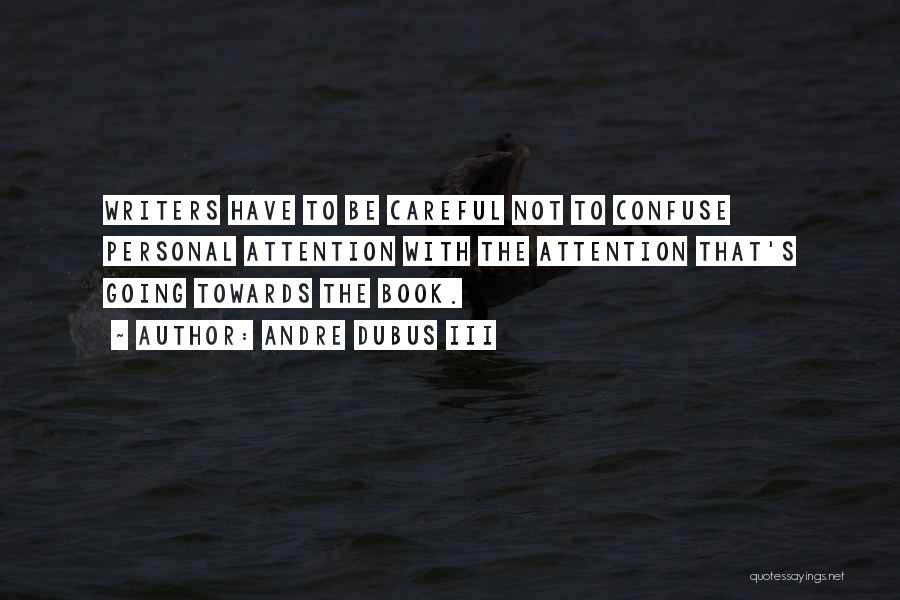 Andre Dubus III Quotes: Writers Have To Be Careful Not To Confuse Personal Attention With The Attention That's Going Towards The Book.