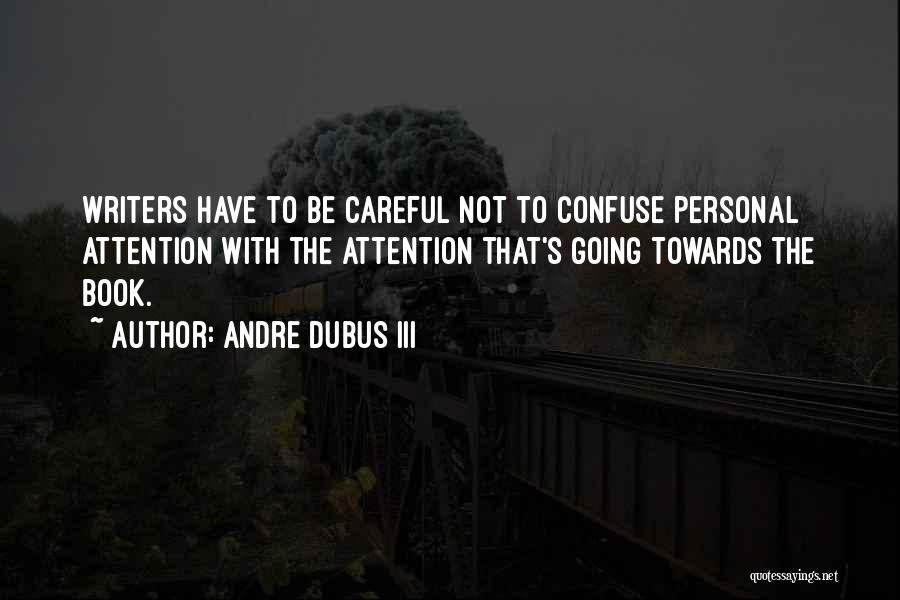 Andre Dubus III Quotes: Writers Have To Be Careful Not To Confuse Personal Attention With The Attention That's Going Towards The Book.