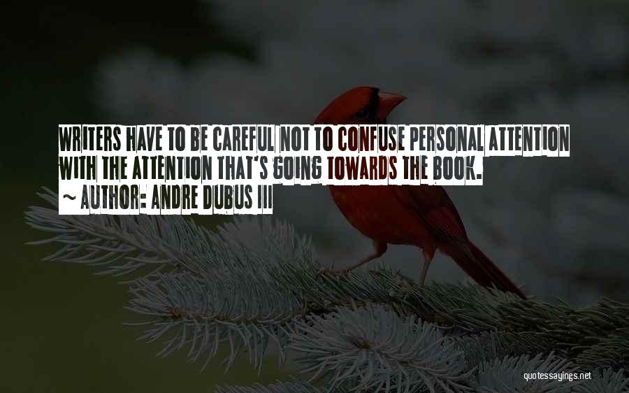 Andre Dubus III Quotes: Writers Have To Be Careful Not To Confuse Personal Attention With The Attention That's Going Towards The Book.