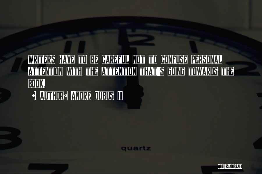 Andre Dubus III Quotes: Writers Have To Be Careful Not To Confuse Personal Attention With The Attention That's Going Towards The Book.