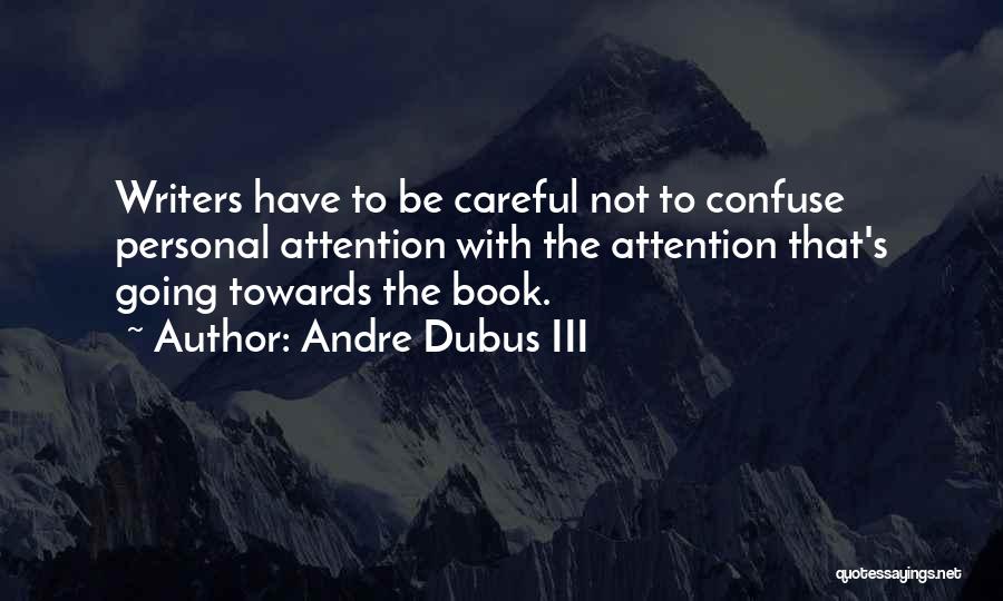 Andre Dubus III Quotes: Writers Have To Be Careful Not To Confuse Personal Attention With The Attention That's Going Towards The Book.