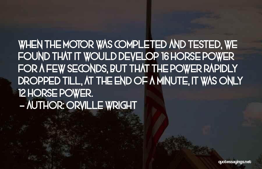 Orville Wright Quotes: When The Motor Was Completed And Tested, We Found That It Would Develop 16 Horse Power For A Few Seconds,