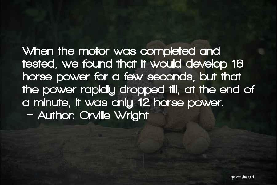 Orville Wright Quotes: When The Motor Was Completed And Tested, We Found That It Would Develop 16 Horse Power For A Few Seconds,