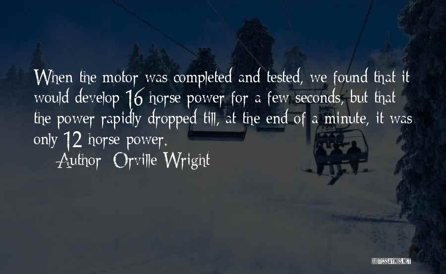 Orville Wright Quotes: When The Motor Was Completed And Tested, We Found That It Would Develop 16 Horse Power For A Few Seconds,