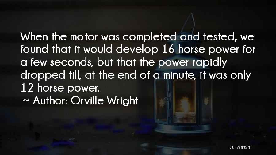 Orville Wright Quotes: When The Motor Was Completed And Tested, We Found That It Would Develop 16 Horse Power For A Few Seconds,