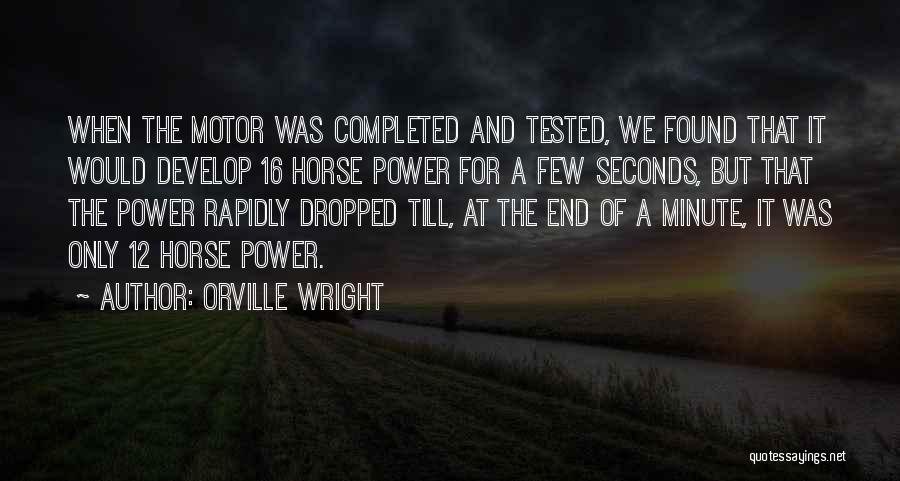 Orville Wright Quotes: When The Motor Was Completed And Tested, We Found That It Would Develop 16 Horse Power For A Few Seconds,