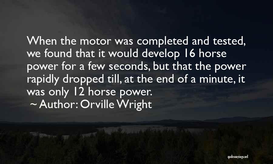 Orville Wright Quotes: When The Motor Was Completed And Tested, We Found That It Would Develop 16 Horse Power For A Few Seconds,
