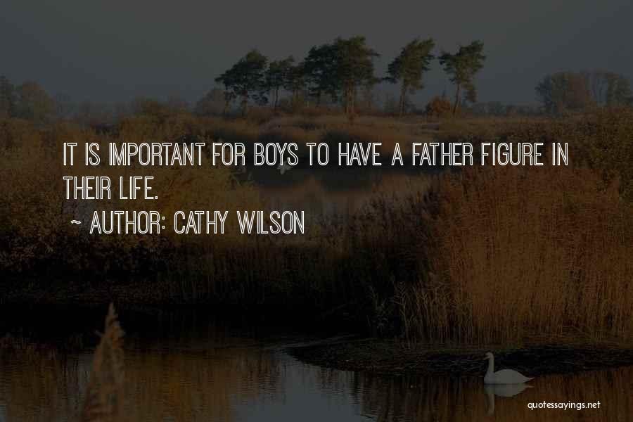 Cathy Wilson Quotes: It Is Important For Boys To Have A Father Figure In Their Life.