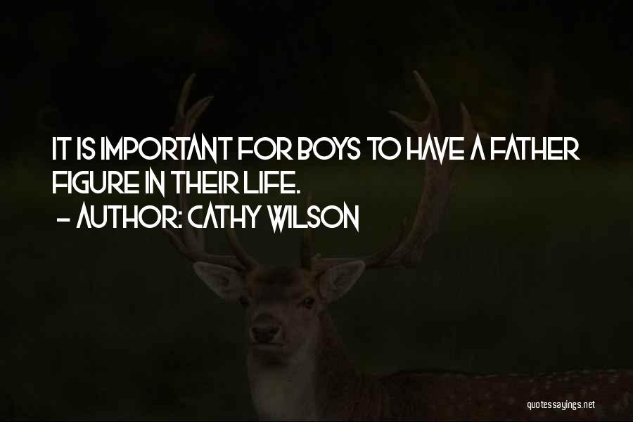 Cathy Wilson Quotes: It Is Important For Boys To Have A Father Figure In Their Life.