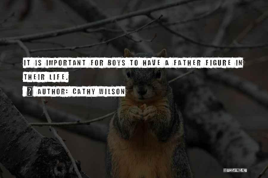 Cathy Wilson Quotes: It Is Important For Boys To Have A Father Figure In Their Life.