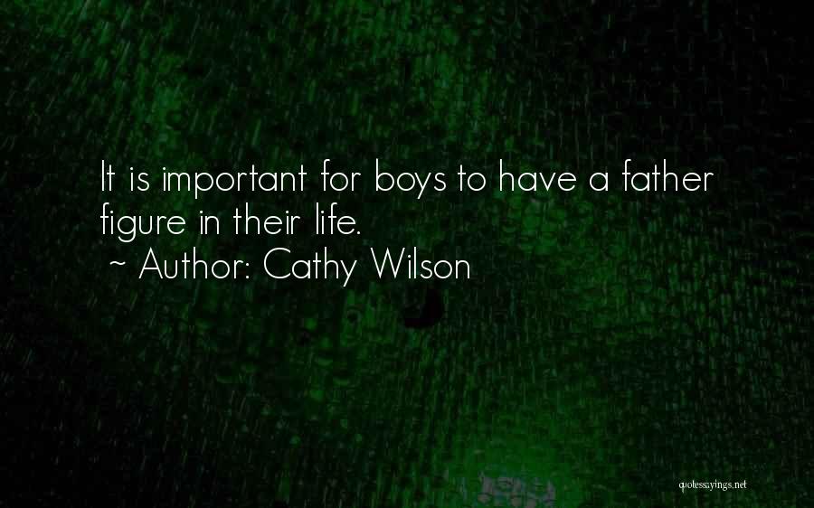 Cathy Wilson Quotes: It Is Important For Boys To Have A Father Figure In Their Life.