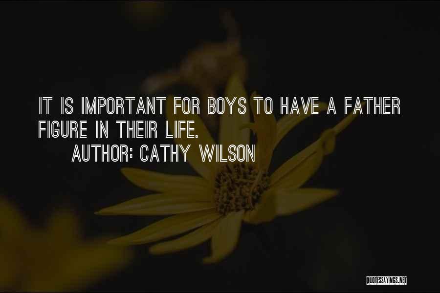 Cathy Wilson Quotes: It Is Important For Boys To Have A Father Figure In Their Life.