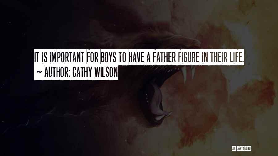 Cathy Wilson Quotes: It Is Important For Boys To Have A Father Figure In Their Life.