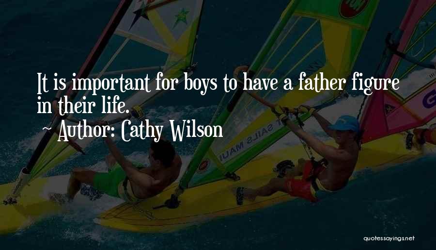 Cathy Wilson Quotes: It Is Important For Boys To Have A Father Figure In Their Life.