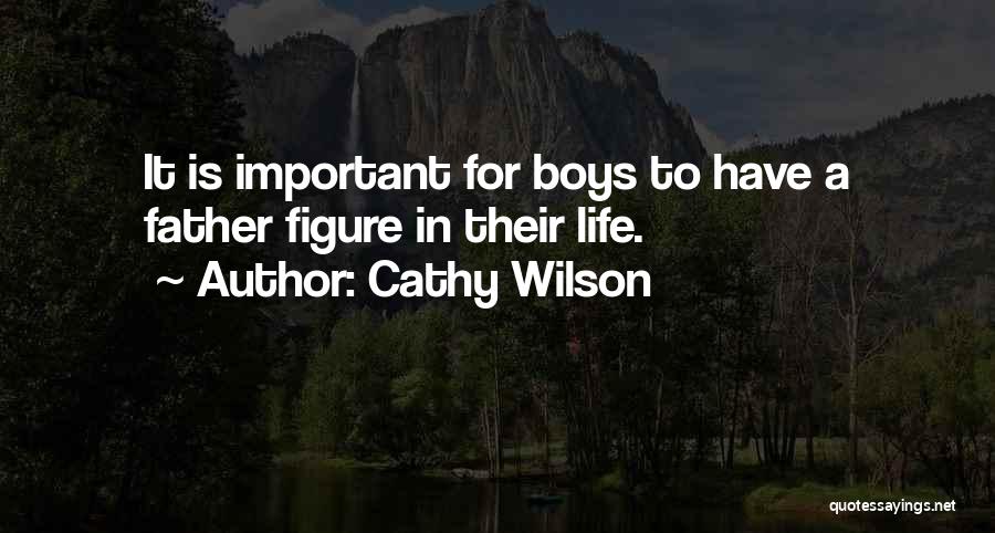 Cathy Wilson Quotes: It Is Important For Boys To Have A Father Figure In Their Life.