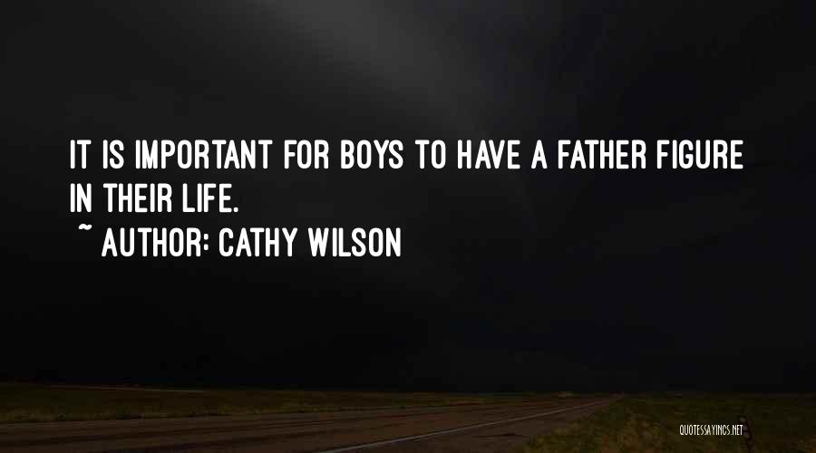 Cathy Wilson Quotes: It Is Important For Boys To Have A Father Figure In Their Life.