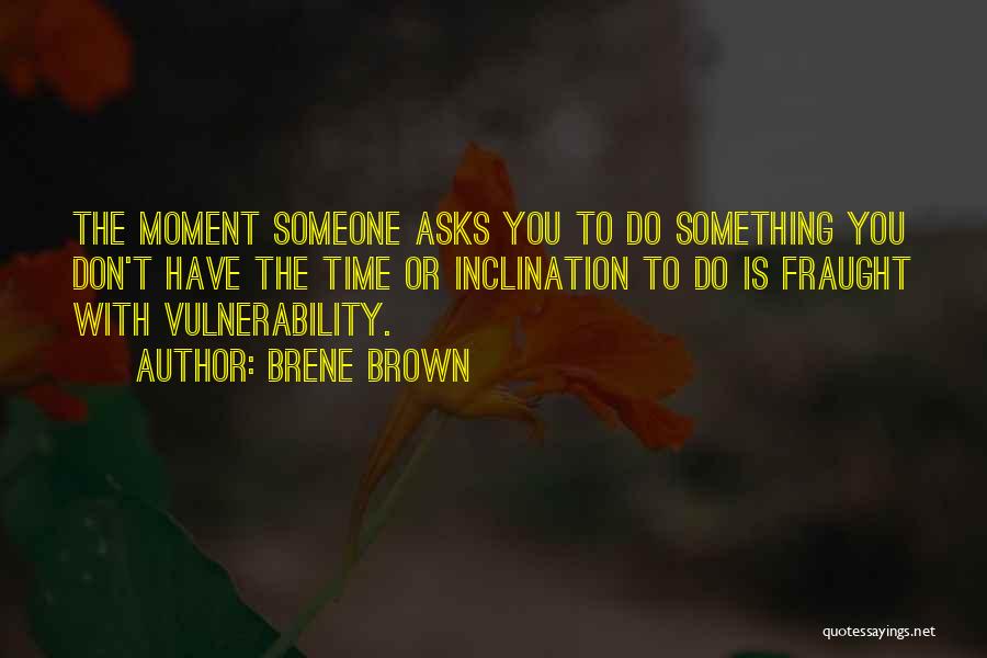 Brene Brown Quotes: The Moment Someone Asks You To Do Something You Don't Have The Time Or Inclination To Do Is Fraught With