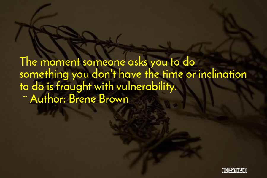 Brene Brown Quotes: The Moment Someone Asks You To Do Something You Don't Have The Time Or Inclination To Do Is Fraught With