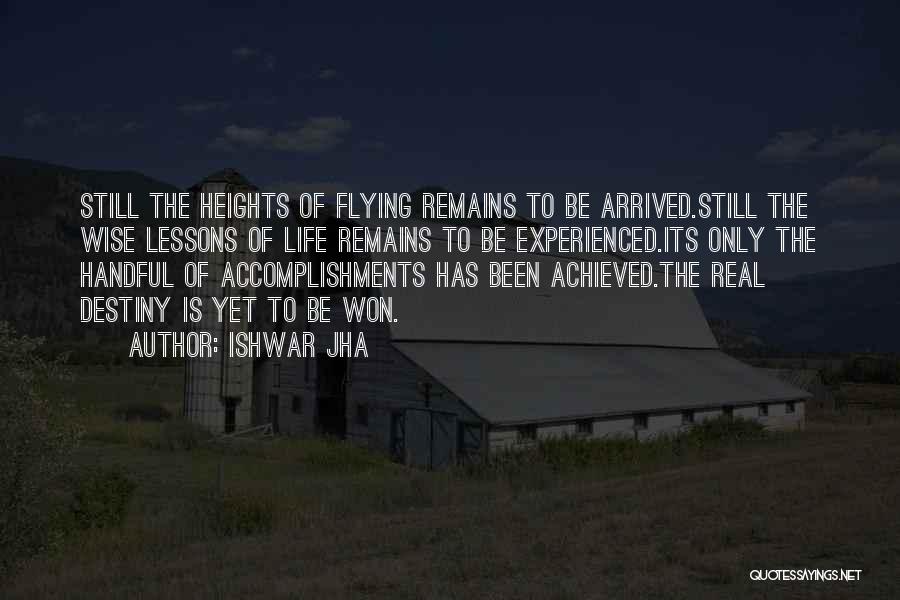 Ishwar Jha Quotes: Still The Heights Of Flying Remains To Be Arrived.still The Wise Lessons Of Life Remains To Be Experienced.its Only The