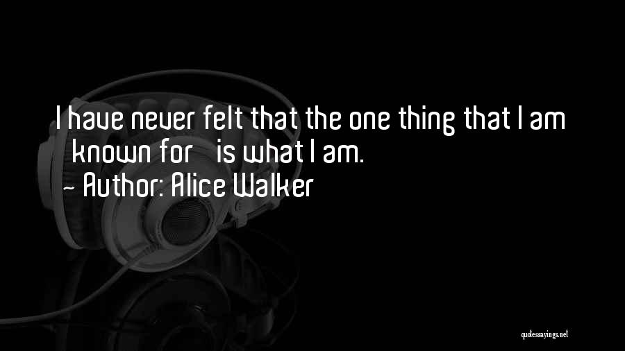 Alice Walker Quotes: I Have Never Felt That The One Thing That I Am 'known For' Is What I Am.