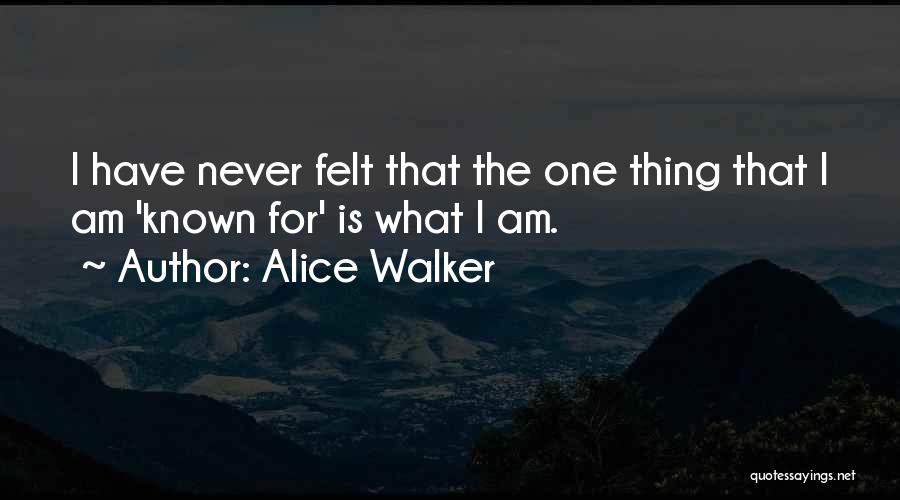 Alice Walker Quotes: I Have Never Felt That The One Thing That I Am 'known For' Is What I Am.
