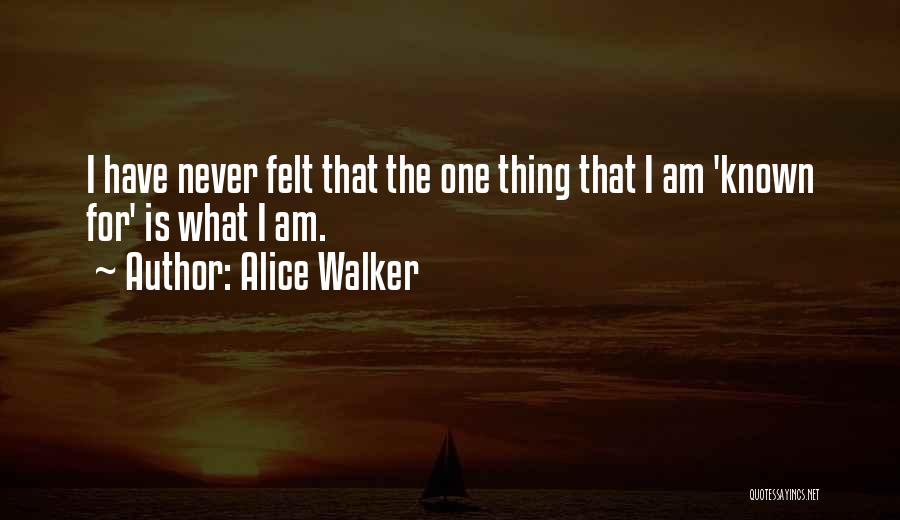 Alice Walker Quotes: I Have Never Felt That The One Thing That I Am 'known For' Is What I Am.