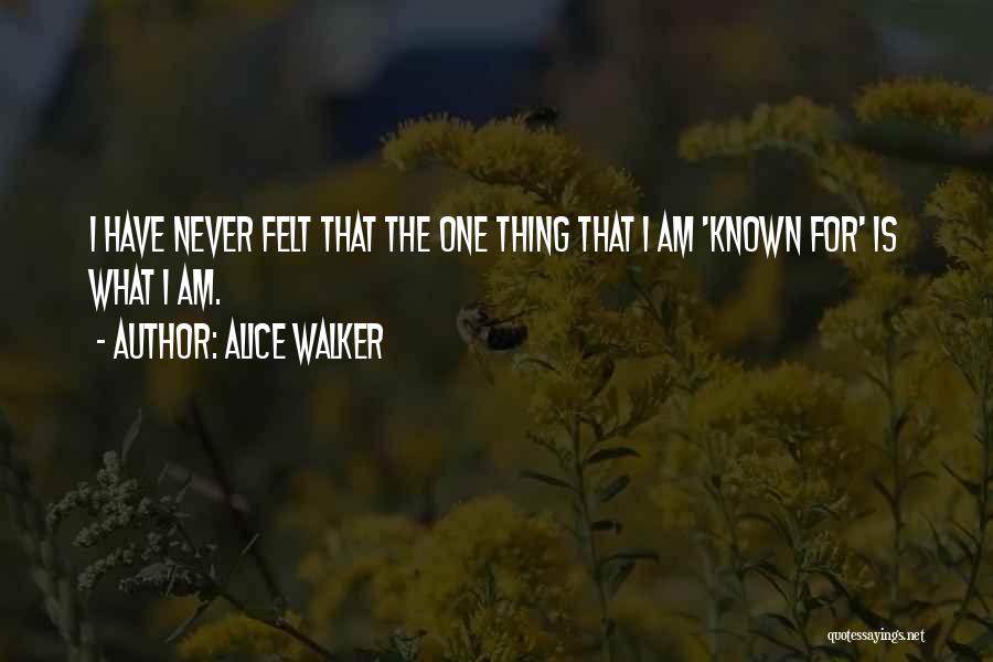 Alice Walker Quotes: I Have Never Felt That The One Thing That I Am 'known For' Is What I Am.