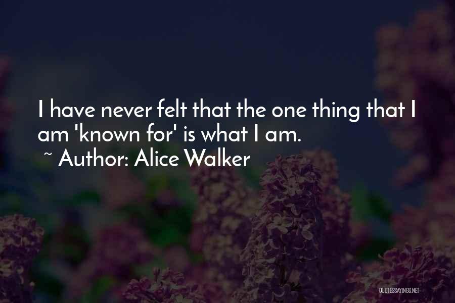 Alice Walker Quotes: I Have Never Felt That The One Thing That I Am 'known For' Is What I Am.