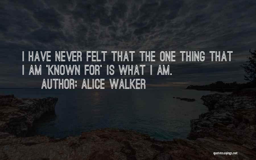 Alice Walker Quotes: I Have Never Felt That The One Thing That I Am 'known For' Is What I Am.