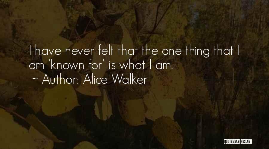 Alice Walker Quotes: I Have Never Felt That The One Thing That I Am 'known For' Is What I Am.