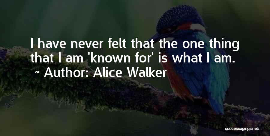 Alice Walker Quotes: I Have Never Felt That The One Thing That I Am 'known For' Is What I Am.