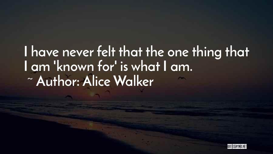 Alice Walker Quotes: I Have Never Felt That The One Thing That I Am 'known For' Is What I Am.