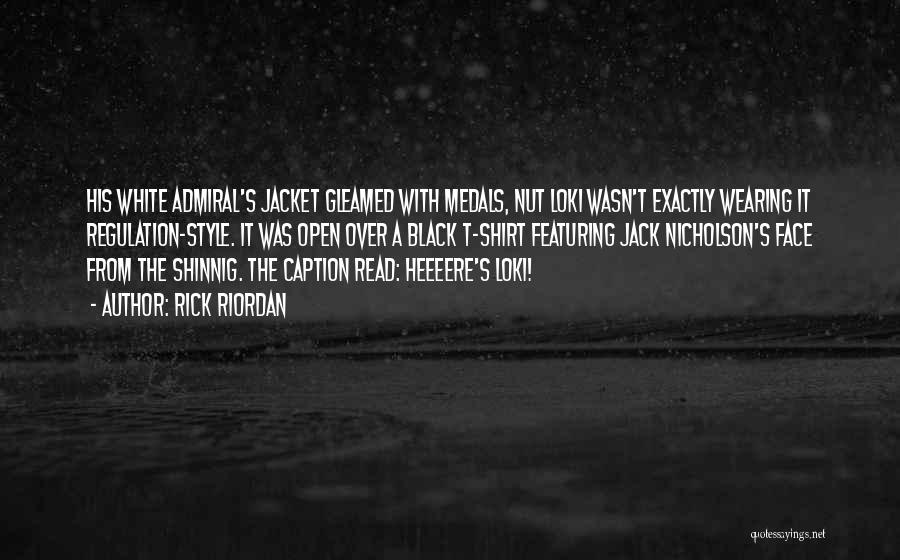 Rick Riordan Quotes: His White Admiral's Jacket Gleamed With Medals, Nut Loki Wasn't Exactly Wearing It Regulation-style. It Was Open Over A Black