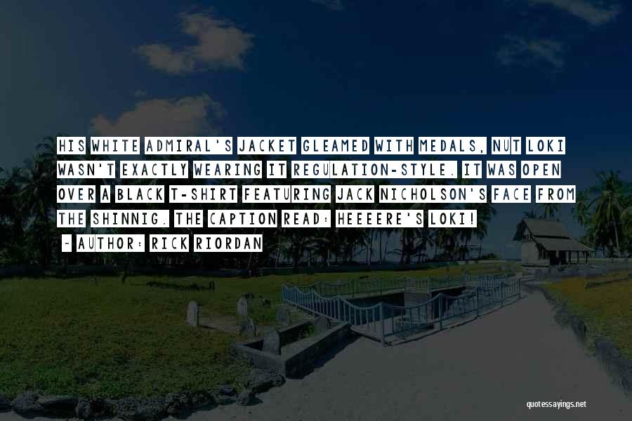 Rick Riordan Quotes: His White Admiral's Jacket Gleamed With Medals, Nut Loki Wasn't Exactly Wearing It Regulation-style. It Was Open Over A Black