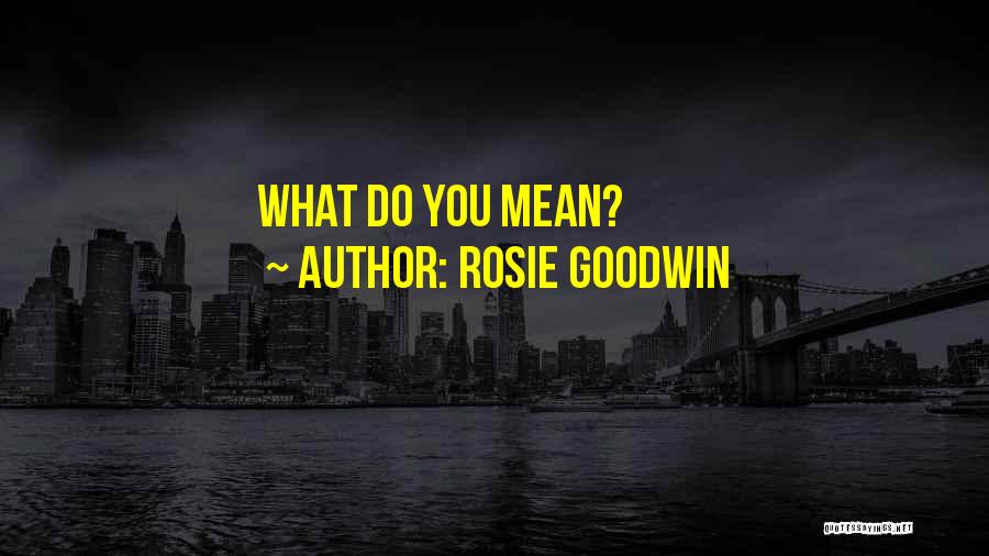 Rosie Goodwin Quotes: What Do You Mean?
