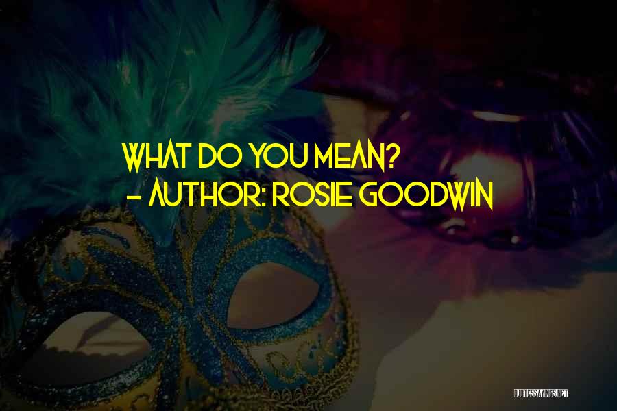 Rosie Goodwin Quotes: What Do You Mean?