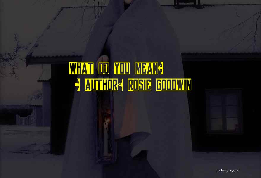 Rosie Goodwin Quotes: What Do You Mean?