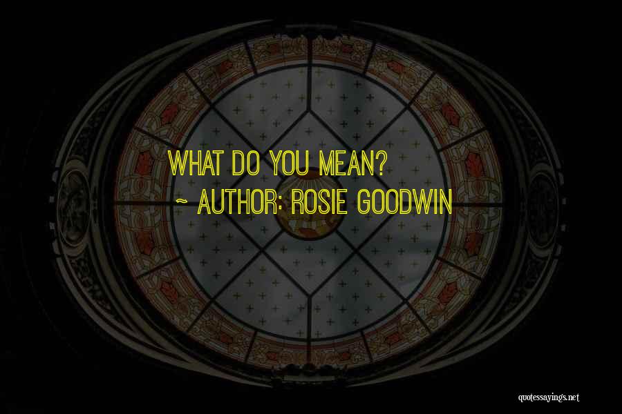 Rosie Goodwin Quotes: What Do You Mean?