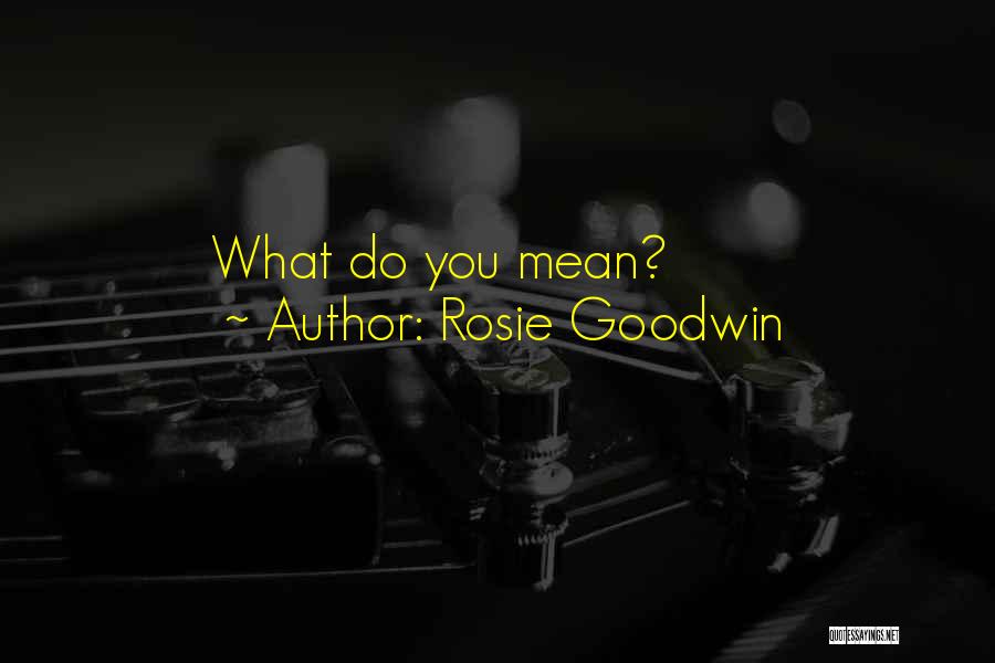 Rosie Goodwin Quotes: What Do You Mean?