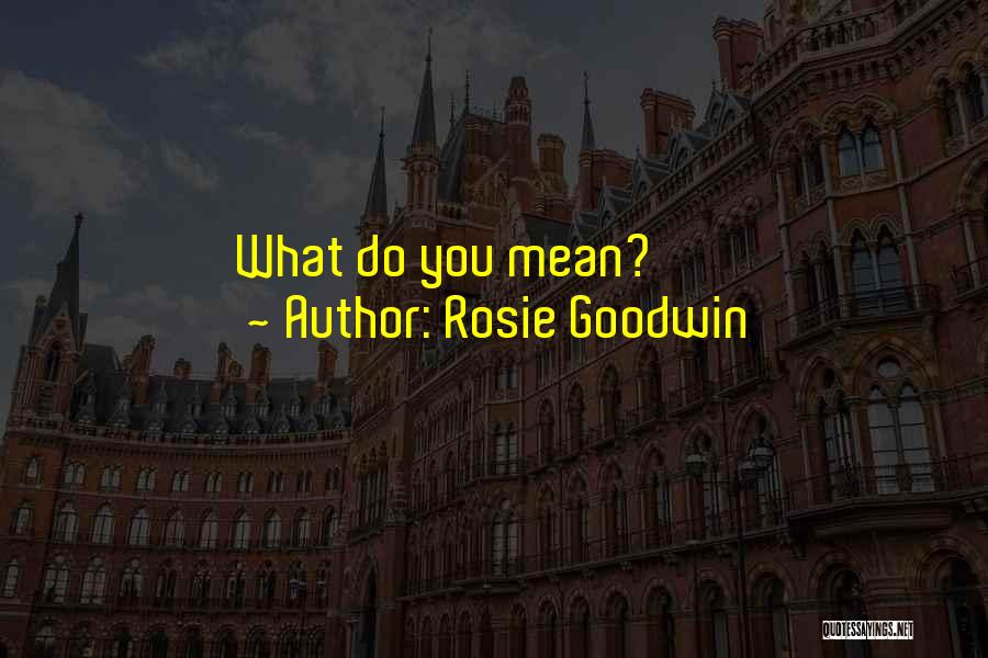 Rosie Goodwin Quotes: What Do You Mean?