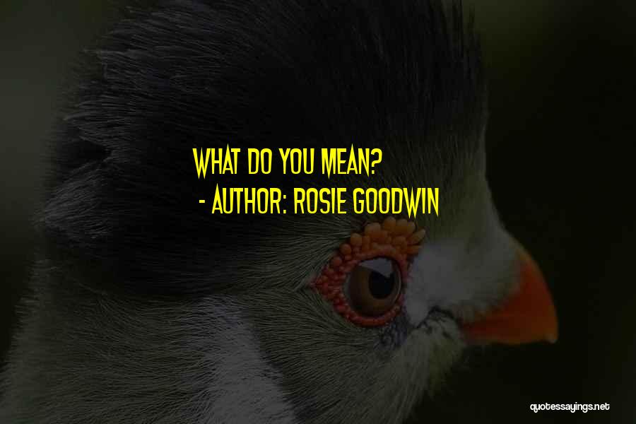 Rosie Goodwin Quotes: What Do You Mean?