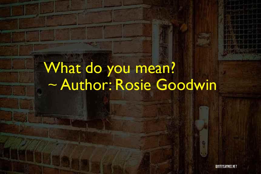 Rosie Goodwin Quotes: What Do You Mean?