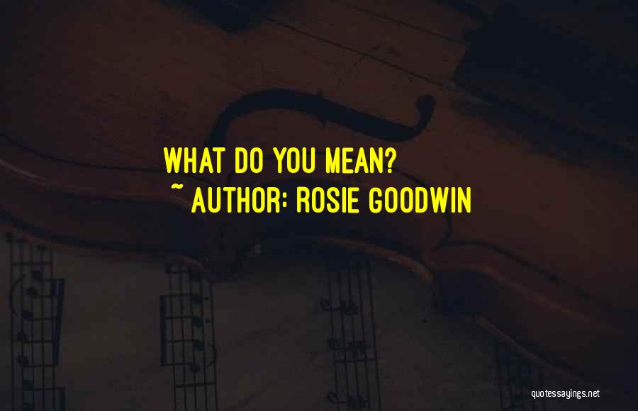 Rosie Goodwin Quotes: What Do You Mean?